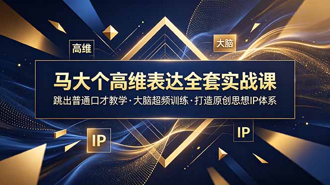 (18970期)马大个高维表达全套实战课,跳出普通口才教学,大脑超频训练打造原创思想IP体系-网赚副业网