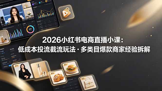 (19034期)2026小红书电商直播小课,低成本投流截流玩法,多类目爆款商家经验完整拆解教学-网赚副业网