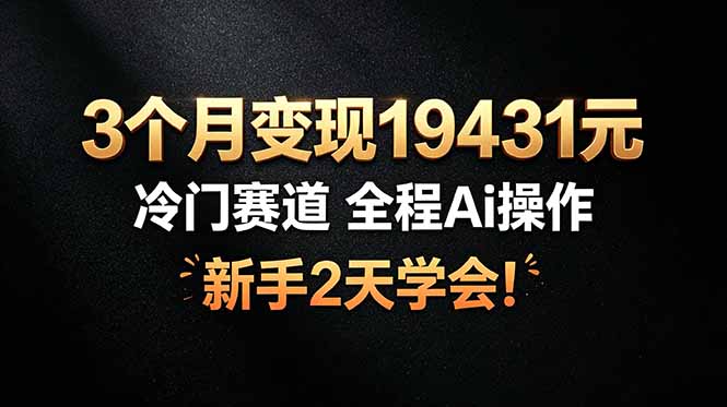 (19096期)3个月变现19431元,冷门赛道 全程Ai操作,新手2天学会!-网赚副业网