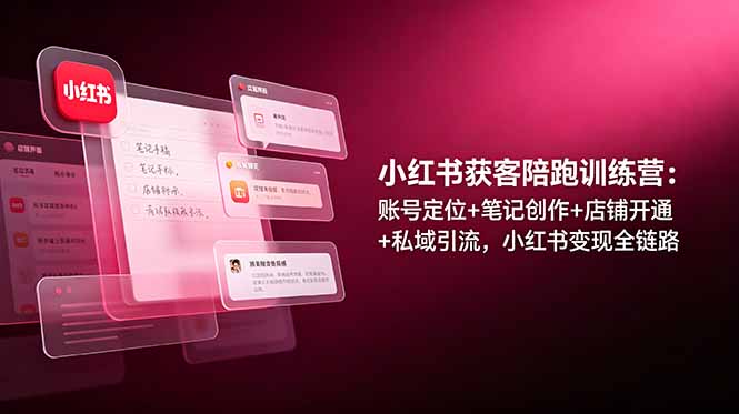 (19036期)小红书获客陪跑训练营:账号定位+笔记创作+店铺开通+私域引流,小红书变现全链路-网赚副业网