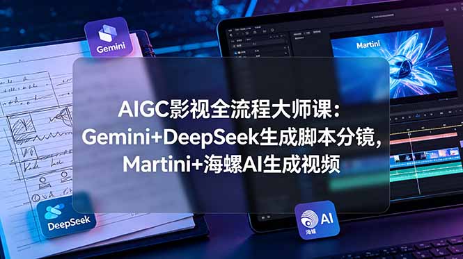 (19008期)AIGC影视全流程大师课:Gemini+DeepSeek生成脚本分镜,Martini+海螺AI生成视频-网赚副业网