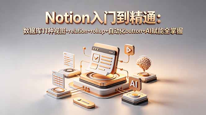 (18782期)Notion入门到精通:数据库11种视图+relation+rollup+自动化button+AI赋能全掌握-网赚副业网