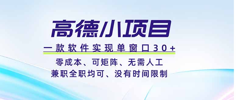 (19070期)高德小项目,一款软件实现单窗口+、零成本、可矩阵、零人工、兼职全职均可、没有时间限制-网赚副业网