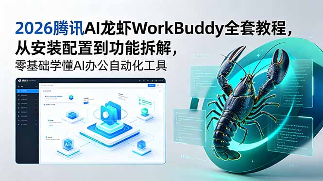 (18813期)2026腾讯AI龙虾WorkBuddy全套教程,从安装配置到功能拆解,零基础学懂AI办公自动化工具-网赚副业网