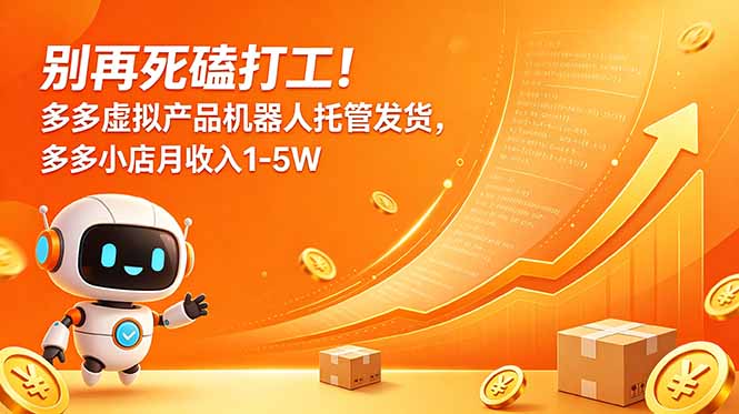 (18815期)别再死磕打工!多多虚拟产品机器人托管发货,多多小店月收入1-5W-网赚副业网
