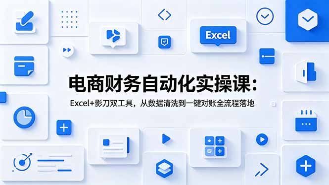 （19010期）电商财务自动化实操课：Excel+影刀双工具，从数据清洗到一键对账全流程落地-网赚副业网