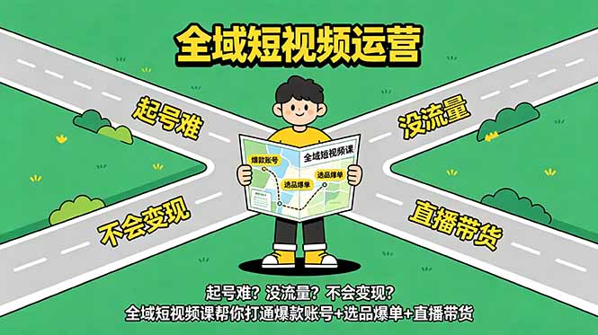 (18877期)起号难?没流量?不会变现?全域短视频课帮你打通爆款账号+选品爆单+直播带货-网赚副业网