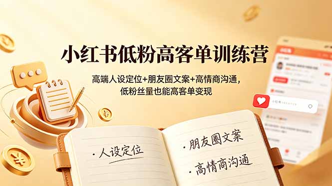 (19105期)小红书低粉高客单训练营:高端人设定位+朋友圈文案+高情商沟通,低粉丝量也能高客单变现-网赚副业网