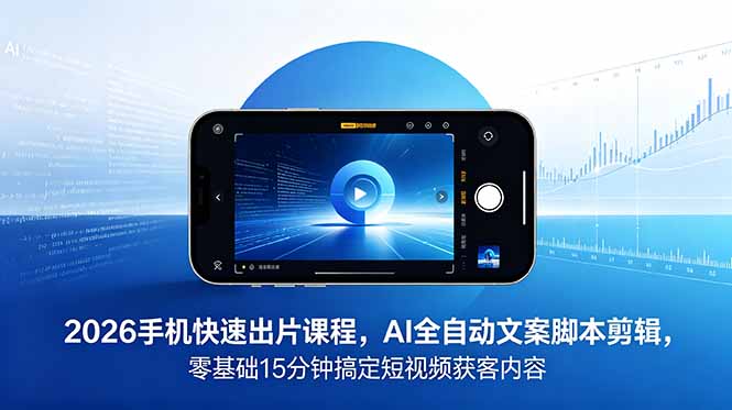 (18742期)2026 手机快速出片课程,AI 全自动文案脚本剪辑,零基础 15 分钟搞定短视频获客内容-网赚副业网