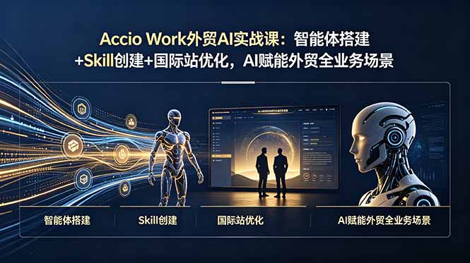 (19086期)Accio Work外贸AI实战课:智能体搭建+Skill创建+国际站优化,AI赋能外贸全业务场景-网赚副业网