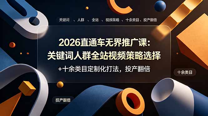 (19100期)2026直通车无界推广课:关键词人群全站视频策略选择+十余类目定制化打法,投产翻倍-网赚副业网