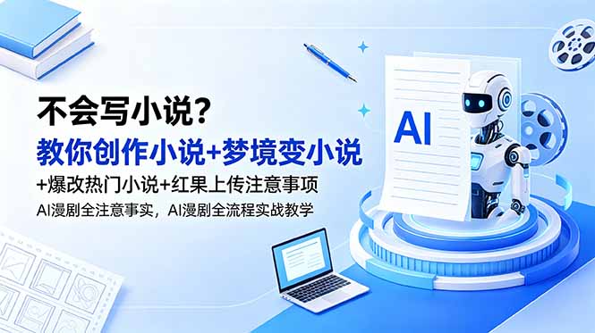 (18801期)不会写小说?教你创作小说+梦境变小说+爆改热门小说+红果上传注意事项,AI漫剧全流程实战教学-网赚副业网