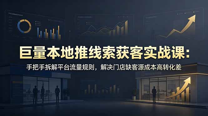 (19061期)巨量本地推线索获客实战课:手把手拆解平台流量规则,解决门店缺客源成本高转化差-网赚副业网
