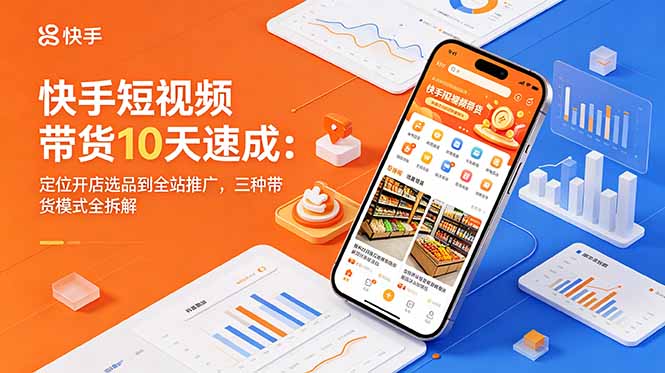 （18706期）快手短视频带货10天速成：定位开店选品到全站推广，三种带货模式全拆解-网赚副业网
