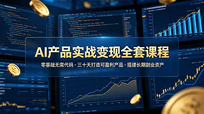 (19074期)AI产品实战变现全套课程,零基础无需代码,三十天打造可盈利产品搭建长期副业资产-网赚副业网