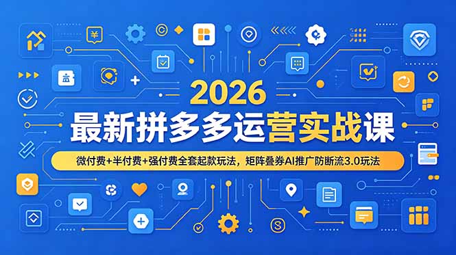 (19101期)2026最新拼多多运营实战课,微付费+半付费+强付费全套起款玩法,矩阵叠券AI推广防断流3.0玩法-网赚副业网