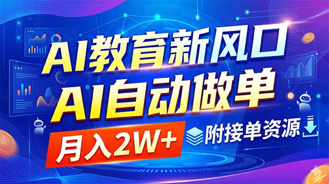 (18720期)AI教育新风口,AI自动做单,月入2W+,附接单资源-网赚副业网