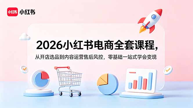(18957期)2026小红书电商全套课程,从开店选品到内容运营售后风控,零基础一站式学会变现-网赚副业网
