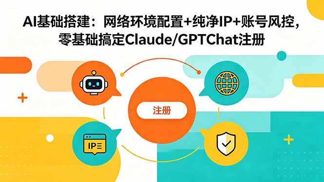 (18865期)AI基础搭建:网络环境配置+纯净IP+账号风控,零基础搞定Claude/GPTChat注册-网赚副业网