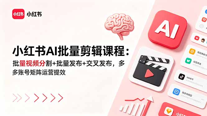 (18959期)小红书AI批量剪辑课程:批量视频分割+批量发布+交叉发布,多账号矩阵运营提效-网赚副业网