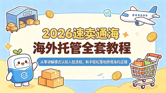 (18960期)2026速卖通海外托管全套教程,从零讲解模式认知入驻流程,新手轻松落地跨境海托店铺-网赚副业网