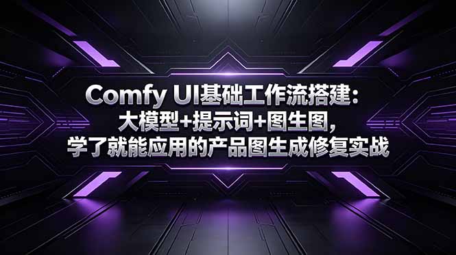 (18722期)Comfy UI基础工作流搭建:大模型+提示词+图生图,学了就能应用的产品图生成修复实战-网赚副业网