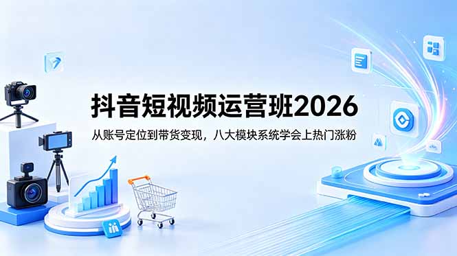 (18686期)抖音短视频运营班2026:从账号定位到带货变现,八大模块系统学会上热门涨粉-网赚副业网