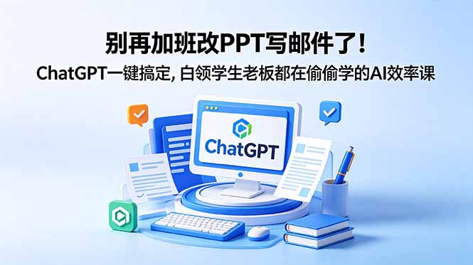 (18687期)别再加班改PPT写邮件了!ChatGPT一键搞定,白领学生老板都在偷偷学的AI效率课-网赚副业网