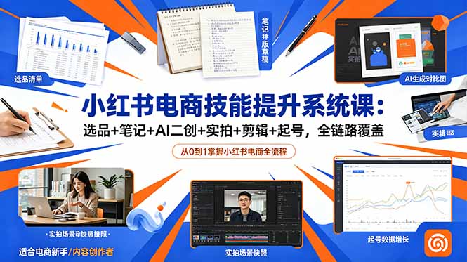 (18947期)小红书电商技能提升系统课:选品+笔记+AI二创+实拍+剪辑+起号,全链路覆盖-网赚副业网