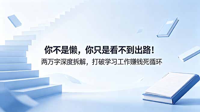 (18743期)付费文章:你不是懒,你只是看不到出路!两万字深度拆解,打破学习工作赚钱死循环-网赚副业网