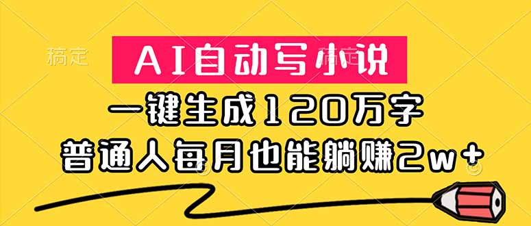 (18788期)AI自动写小说,一键生成120万字,普通人每月也能躺赚2w+-网赚副业网