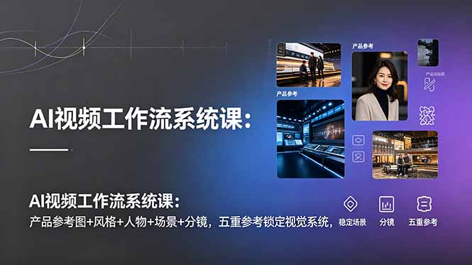 (19016期)AI视频工作流系统课:产品参考图+风格+人物+场景+分镜,五重参考锁定视觉系统,稳定产出高质量视频-网赚副业网