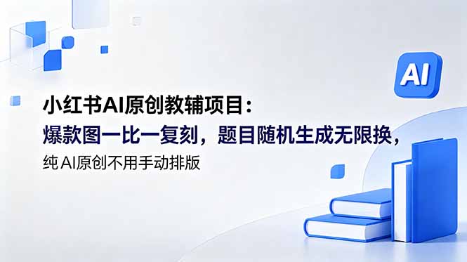 (18819期)小红书AI原创教辅项目 (更新):爆款图一比一复刻,题目随机生成无限换,纯AI原创不用手动排版-网赚副业网