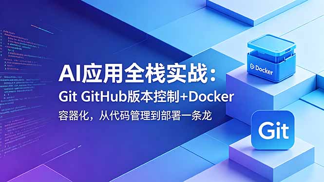 (18823期)AI应用全栈实战:Git GitHub版本控制+Docker容器化,从代码管理到部署一条龙-网赚副业网