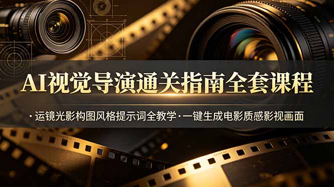 (19077期)AI视觉导演通关指南全套课程,运镜光影构图风格提示词全教学,一键生成电影质感影视画面-网赚副业网