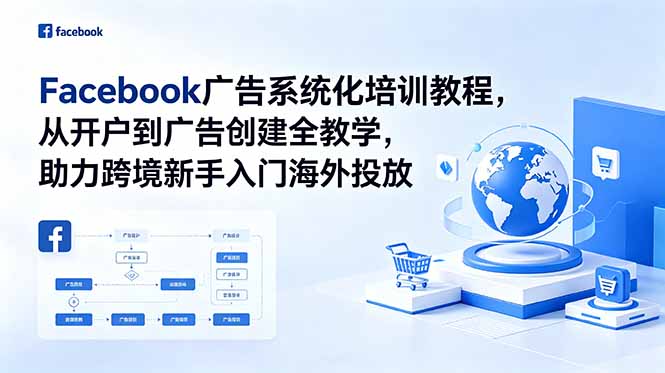 (18825期)Facebook广告系统化培训教程,从开户到广告创建全教学,助力跨境新手入门海外投放-网赚副业网