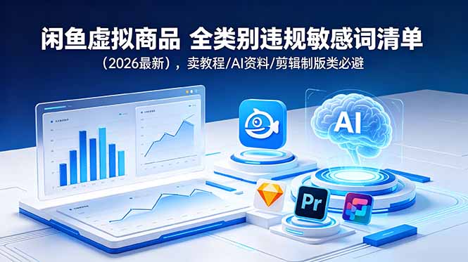 (18961期)闲鱼虚拟商品 全类别违规敏感词清单(2026最新),卖教程/AI资料/剪辑制版类必避-网赚副业网