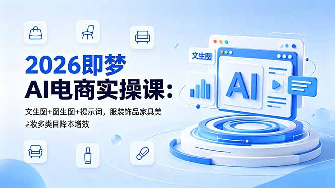 (18822期)2026即梦AI电商实操课:文生图+图生图+提示词,服装饰品家具美妆多类目降本增效-网赚副业网