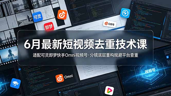 (19031期)6月最新短视频去重技术课,适配可灵即梦快手Omni视频号,分镜底层重构规避平台查重-网赚副业网