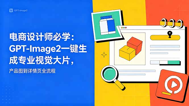 (18693期)电商设计师必学-更新:GPT-Image2一键生成专业视觉大片,产品图到详情页全流程-网赚副业网