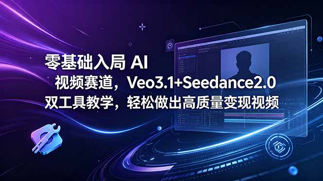 (18771期)零基础入局 AI 视频赛道,Veo3.1+Seedance2.0 双工具教学,轻松做出高质量变现视频-网赚副业网