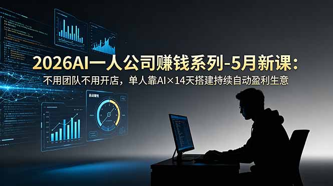 （18990期）2026AI一人公司（OPC）赚钱系列-5月新课：不用团队不用开店，单人靠AI×14天搭建持续自动盈利生意-网赚副业网