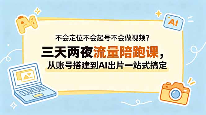 (18699期)不会定位不会起号不会做视频?三天两夜流量陪跑课,从账号搭建到AI出片一站式搞定-网赚副业网
