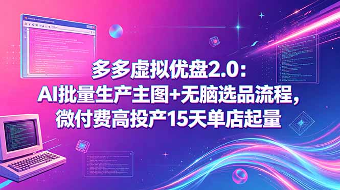 (18696期)多多虚拟优盘2.0:AI批量生产主图+无脑选品流程,微付费高投产15天单店起量-网赚副业网