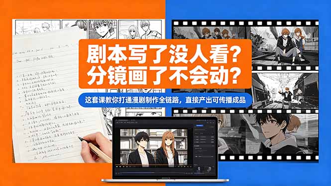(18698期)剧本写了没人看?分镜画了不会动?这套课教你打通漫剧制作全链路,直接产出可传播成品-网赚副业网