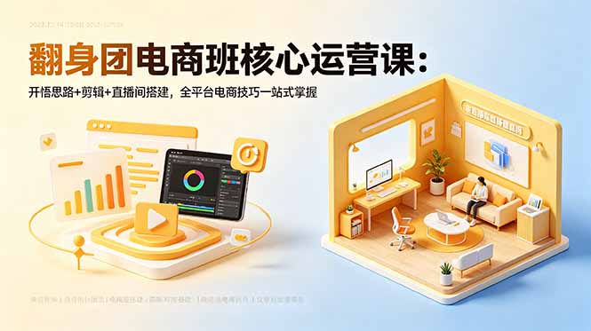 (18701期)翻身团电商班核心运营课:开悟思路+剪辑+直播间搭建,全平台电商技巧一站式掌握-网赚副业网