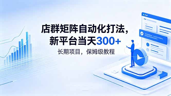 (18793期)店群矩阵自动化打法,新平台当天300+,长期项目,保姆级教程-网赚副业网