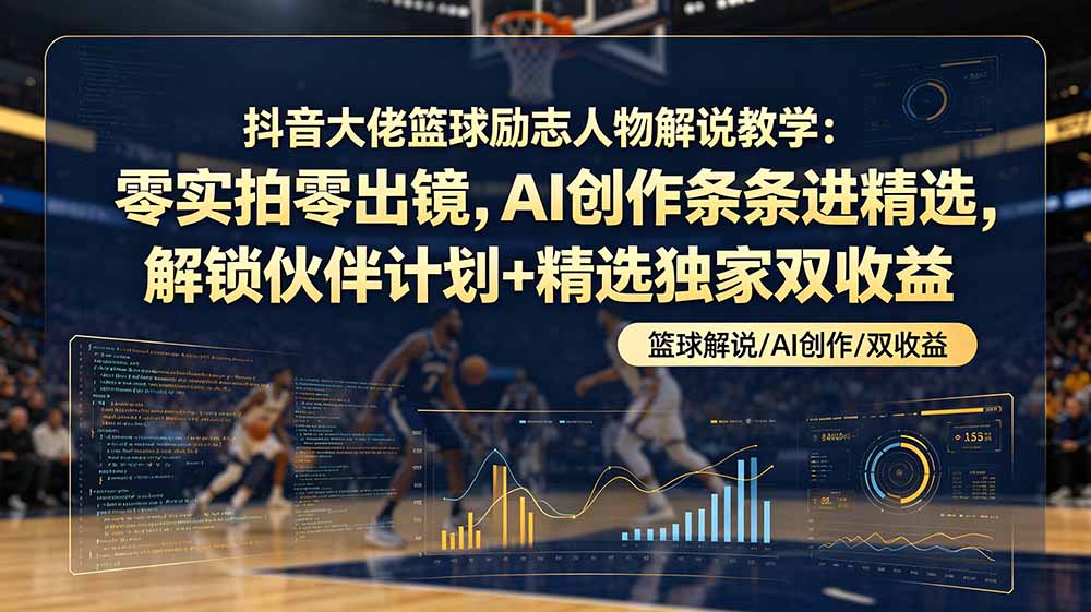 (19047期)抖音大佬篮球励志人物解说教学:零实拍零出镜,AI创作条条进精选,解锁伙伴计划+精选独家双收益-网赚副业网