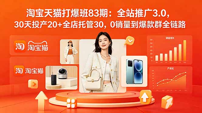 (18920期)2026淘宝天猫打爆班83期:全站推广3.0,30天投产20+全店托管30,0销量到爆款群全链路-网赚副业网