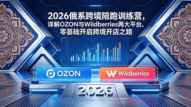 (18846期)2026俄系跨境陪跑训练营,详解OZON与Wildberries两大平台,零基础开启跨境开店之路-网赚副业网